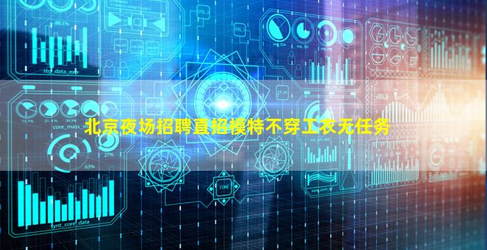 北京夜场招聘直招模特不穿工衣无任务