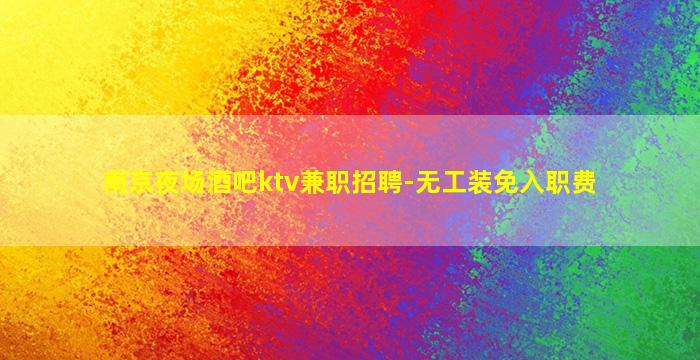南京夜场酒吧ktv兼职招聘-无工装免入职费
