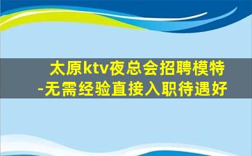 太原ktv夜总会招聘模特-无需经验直接入职待遇好